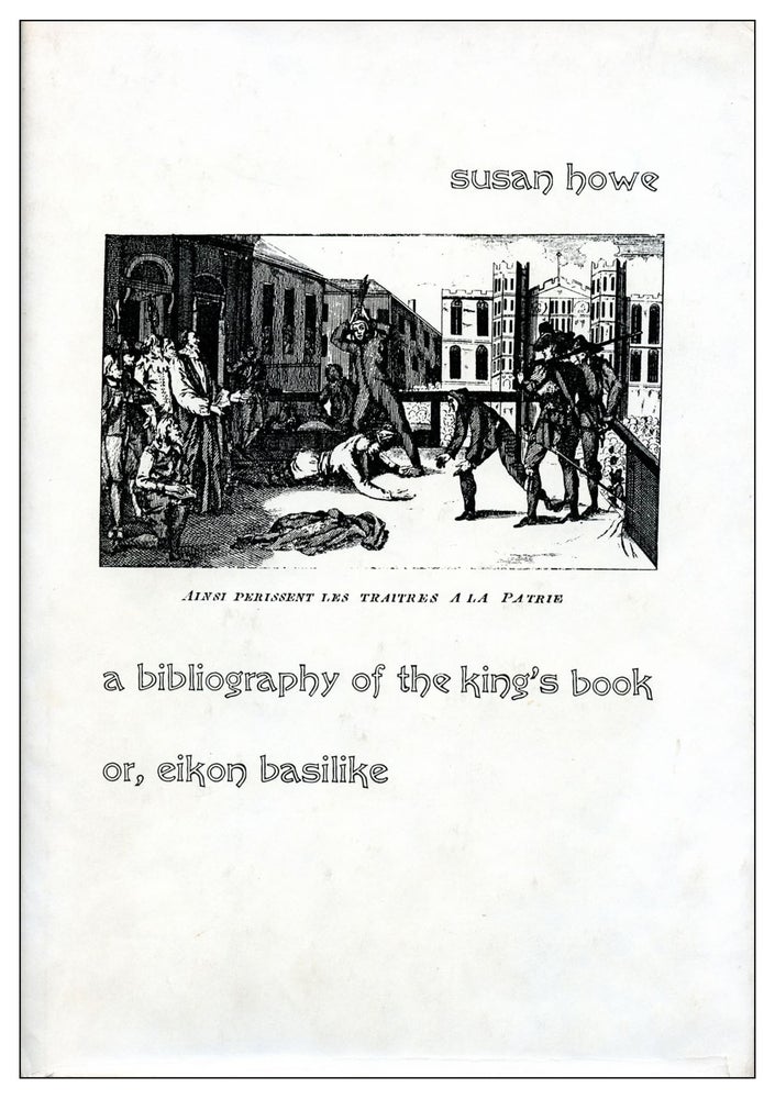 A Bibliography of the King’s Book or, Eikon Basilike. Susan Howe. Paradigm Press. [1989].