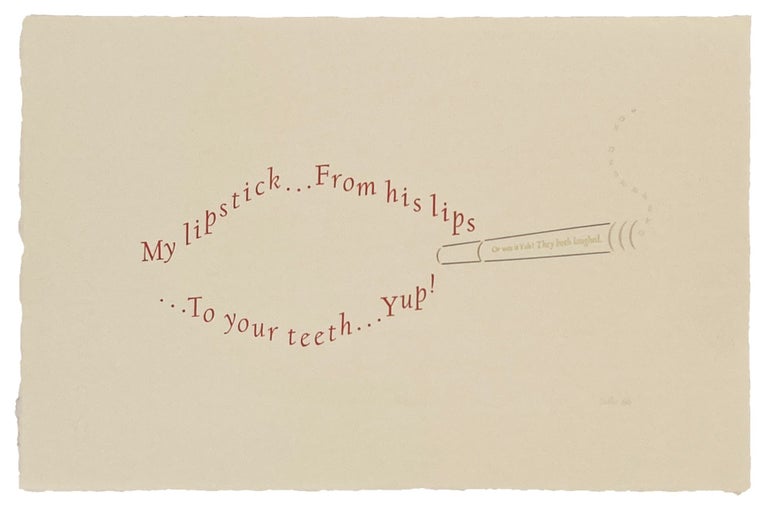 Overheard no. 2. "My lipstick ... From his lips ... To your teeth ... Yup!" Philip Gallo. The Hermetic Press. 1986.