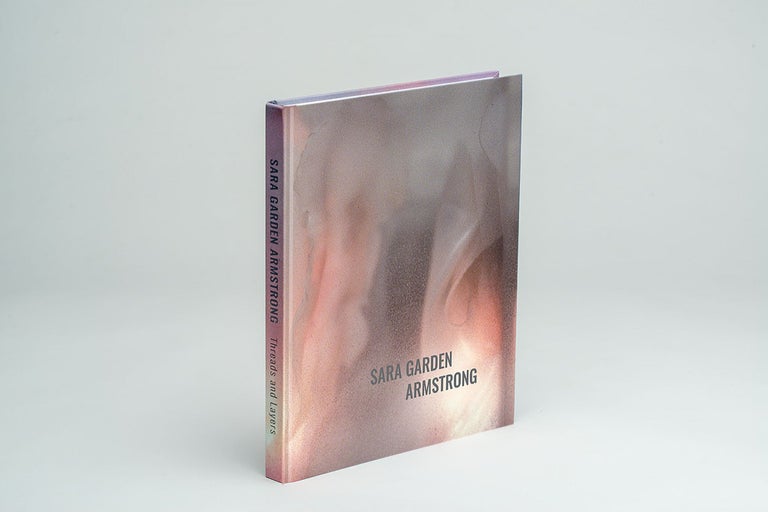 Sara Garden Armstrong: Threads and Layers. Sara Garden Armstrong. Great Jones Street Press. 2020.