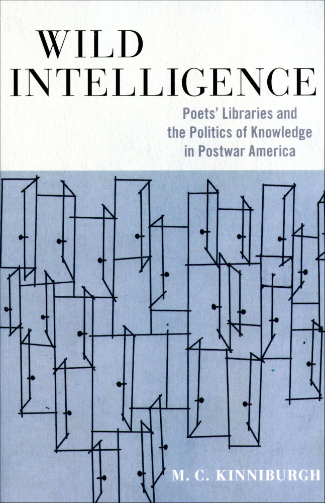 Wild Intelligence: Poets' Libraries and the Politics of Knowledge in Postwar America. M. C. Kinniburgh. University of Massachusetts Press. 2022.