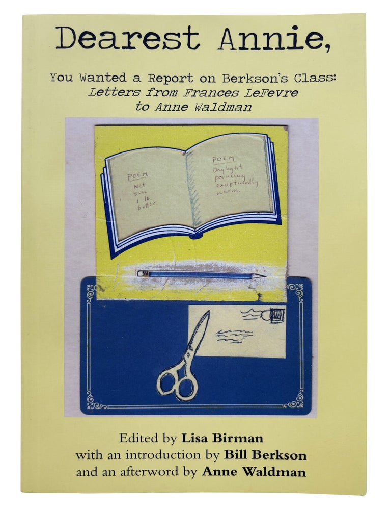 Dearest Annie, You Wanted a Report on Berkson's Class: Letters from Frances LeFevre to Anne Waldman. Frances LeFevre, Lisa Berman. Hanging Loose Press. 2016.