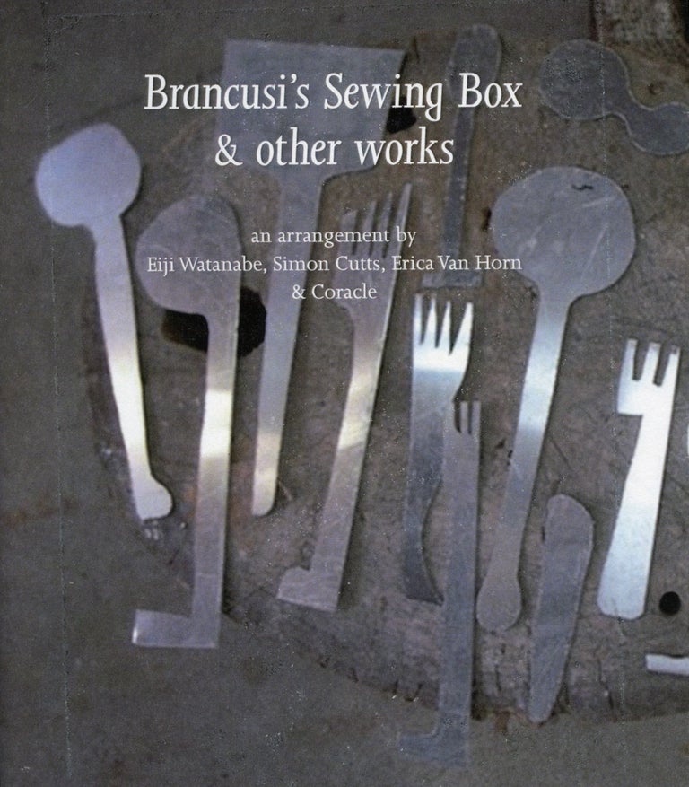 Brancusi’s Sewing Box & Other Works. Eiji Watanabe, Erica Van Horn, Simon Cutts, Coracle Press. Assembridge Nagoya. 2016.