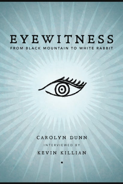 Eyewitness: From Black Mountain to White Rabbit. Carolyn Dunn, Kevin Killian. Granary Books. 2015.