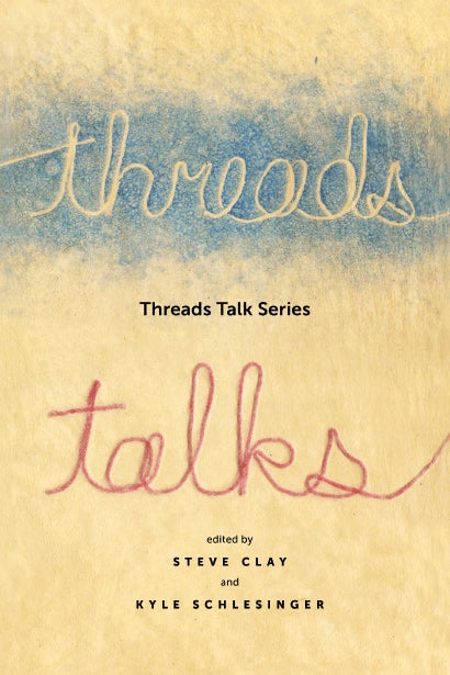 Threads Talk Series. Steven Clay, Kyle Schlesinger. Granary Books and Cuneiform Press. 2016.