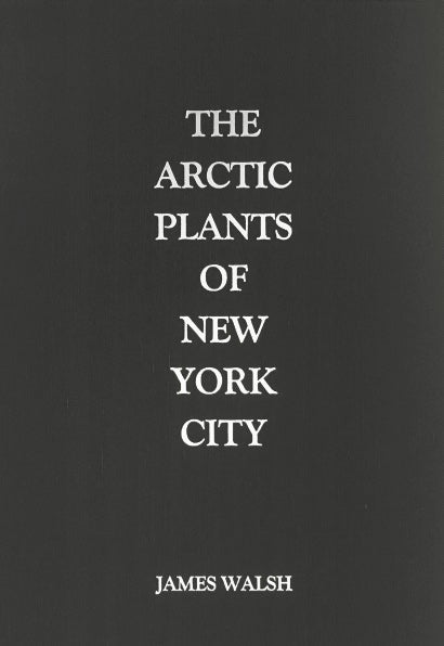The Arctic Plants of New York City. James Walsh. Granary Books. 2016.