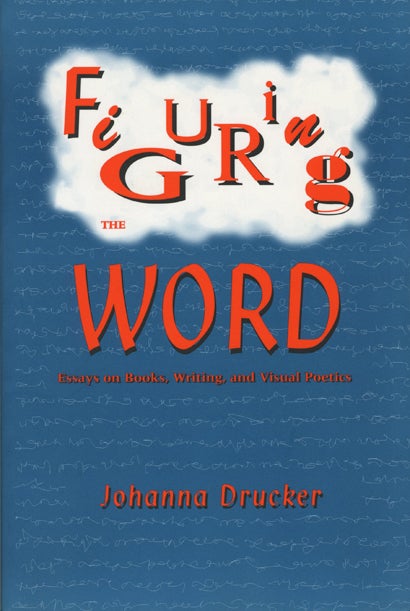 Figuring the Word: Essays on Books, Writing and Visual Poetics. Johanna Drucker, intro Charles Bernstein. Granary Books. 1998.