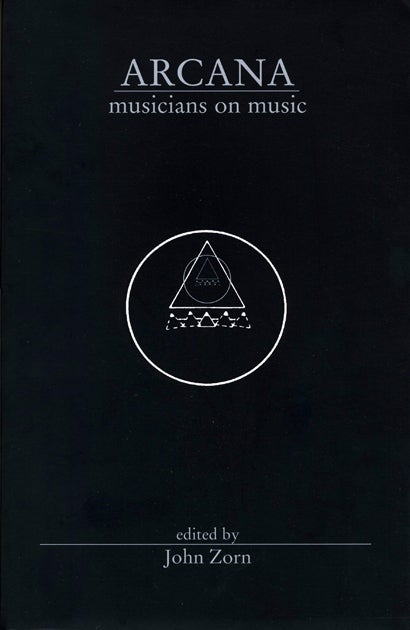 Arcana: Musicians on Music. John Zorn. Granary Books & Hip’s Road. 2000.